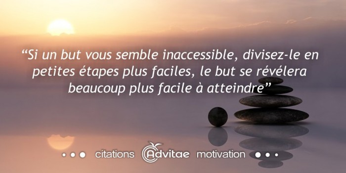 Si un but vous semble inaccessible, divisez-le en petites étapes plus faciles