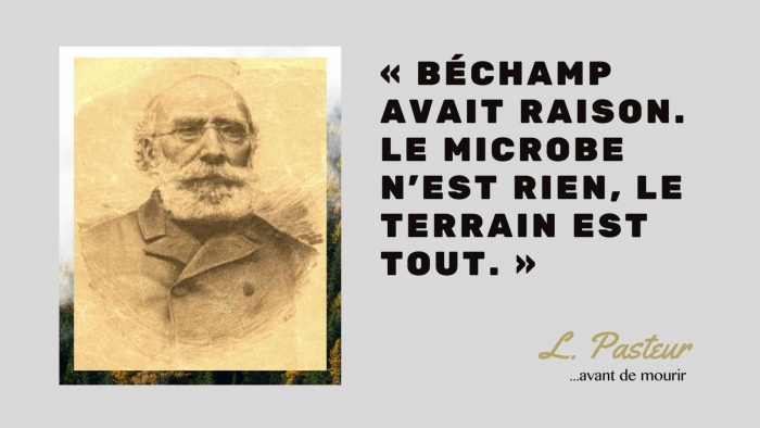 Pasteur: C'est Bchamp qu avait raison: le microbe n'Est rien, le terrain est tout (juste avant de mourir)