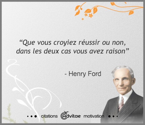 Que vous croyiez réussir ou non, dans les deux cas vous avez raison