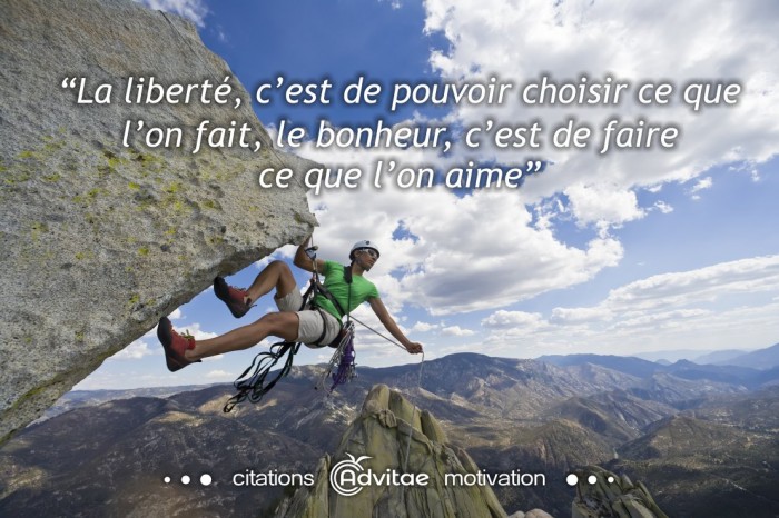 La liberté, c’est choisir ce que l’on fait, le bonheur, faire ce que l’on aime